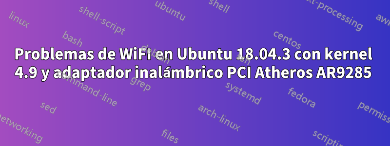 Problemas de WiFI en Ubuntu 18.04.3 con kernel 4.9 y adaptador inalámbrico PCI Atheros AR9285