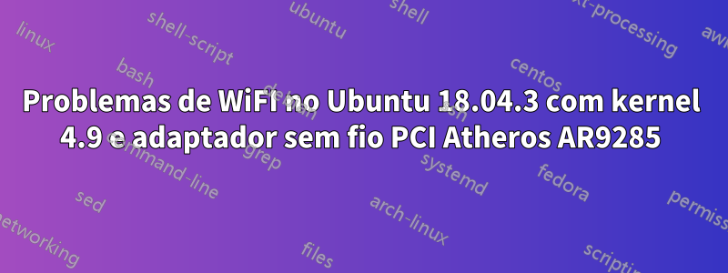 Problemas de WiFI no Ubuntu 18.04.3 com kernel 4.9 e adaptador sem fio PCI Atheros AR9285