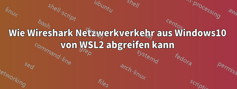 Wie Wireshark Netzwerkverkehr aus Windows10 von WSL2 abgreifen kann