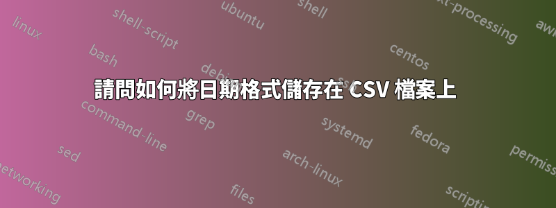 請問如何將日期格式儲存在 CSV 檔案上