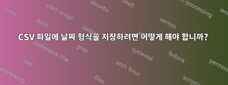 CSV 파일에 날짜 형식을 저장하려면 어떻게 해야 합니까?