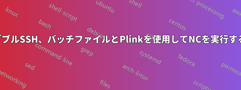 ダブルSSH、バッチファイルとPlinkを使用してNCを実行する