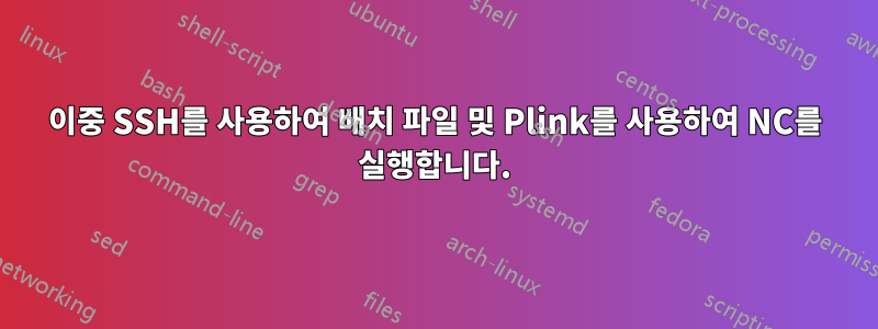 이중 SSH를 사용하여 배치 파일 및 Plink를 사용하여 NC를 실행합니다.