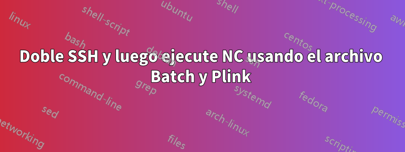 Doble SSH y luego ejecute NC usando el archivo Batch y Plink