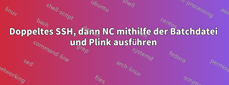 Doppeltes SSH, dann NC mithilfe der Batchdatei und Plink ausführen