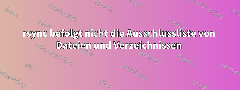 rsync befolgt nicht die Ausschlussliste von Dateien und Verzeichnissen