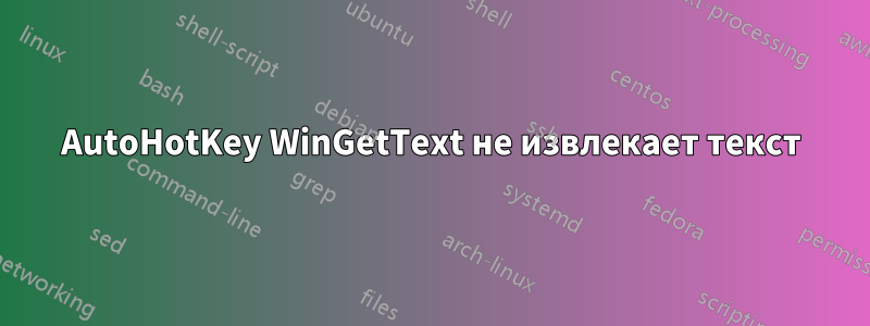 AutoHotKey WinGetText не извлекает текст