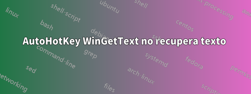 AutoHotKey WinGetText no recupera texto