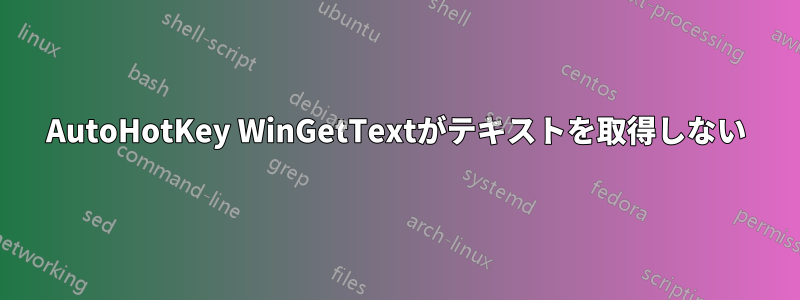 AutoHotKey WinGetTextがテキストを取得しない