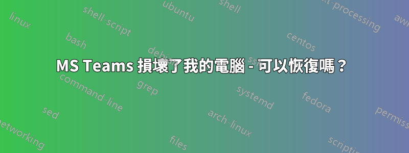 MS Teams 損壞了我的電腦 - 可以恢復嗎？