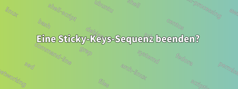 Eine Sticky-Keys-Sequenz beenden?