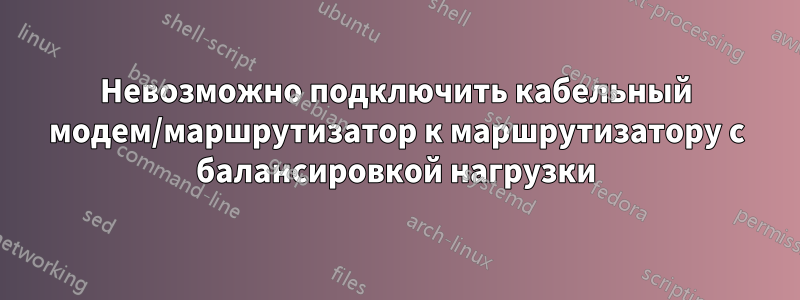 Невозможно подключить кабельный модем/маршрутизатор к маршрутизатору с балансировкой нагрузки