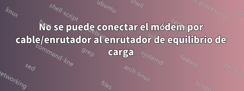 No se puede conectar el módem por cable/enrutador al enrutador de equilibrio de carga