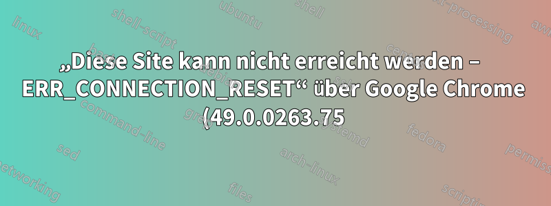„Diese Site kann nicht erreicht werden – ERR_CONNECTION_RESET“ über Google Chrome (49.0.0263.75) unter Windows XP. Funktioniert mit Firefox