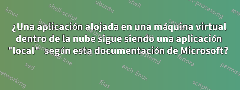 ¿Una aplicación alojada en una máquina virtual dentro de la nube sigue siendo una aplicación "local" según esta documentación de Microsoft? 