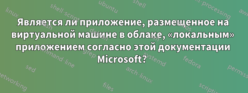 Является ли приложение, размещенное на виртуальной машине в облаке, «локальным» приложением согласно этой документации Microsoft? 