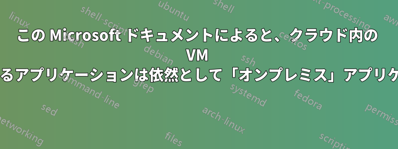 この Microsoft ドキュメントによると、クラウド内の VM でホストされているアプリケーションは依然として「オンプレミス」アプリケーションですか? 