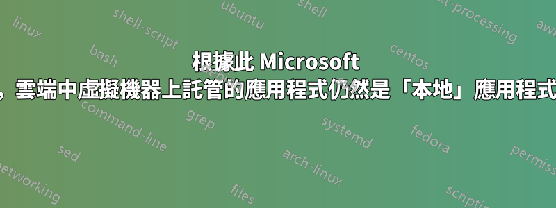 根據此 Microsoft 文檔，雲端中虛擬機器上託管的應用程式仍然是「本地」應用程式嗎？ 