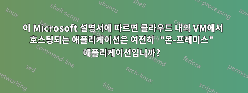 이 Microsoft 설명서에 따르면 클라우드 내의 VM에서 호스팅되는 애플리케이션은 여전히 ​​"온-프레미스" 애플리케이션입니까? 