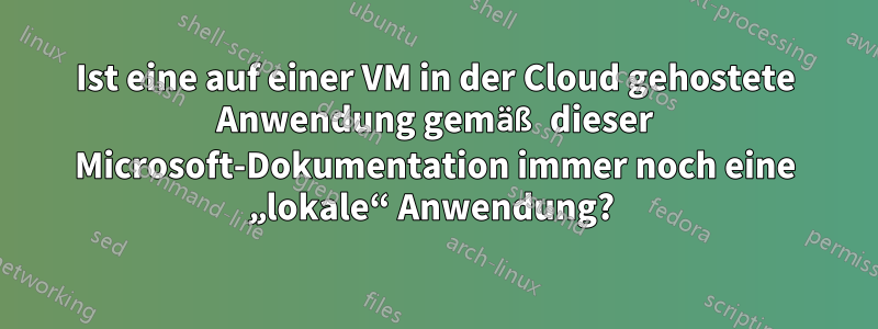 Ist eine auf einer VM in der Cloud gehostete Anwendung gemäß dieser Microsoft-Dokumentation immer noch eine „lokale“ Anwendung? 