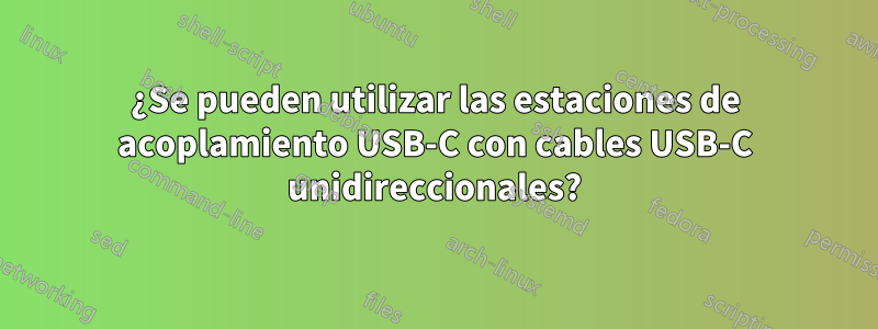 ¿Se pueden utilizar las estaciones de acoplamiento USB-C con cables USB-C unidireccionales?