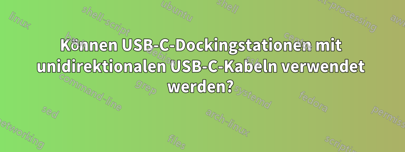 Können USB-C-Dockingstationen mit unidirektionalen USB-C-Kabeln verwendet werden?