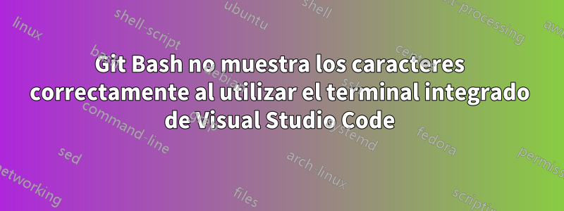 Git Bash no muestra los caracteres correctamente al utilizar el terminal integrado de Visual Studio Code