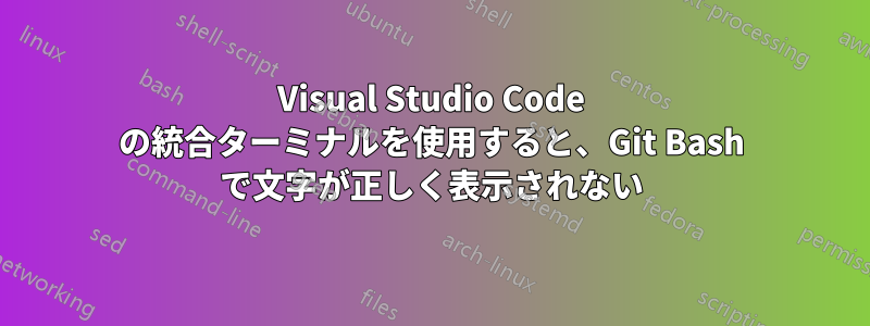 Visual Studio Code の統合ターミナルを使用すると、Git Bash で文字が正しく表示されない