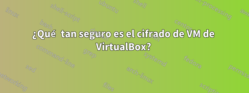 ¿Qué tan seguro es el cifrado de VM de VirtualBox?