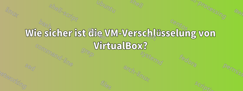 Wie sicher ist die VM-Verschlüsselung von VirtualBox?