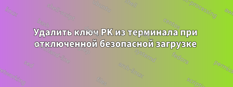 Удалить ключ PK из терминала при отключенной безопасной загрузке