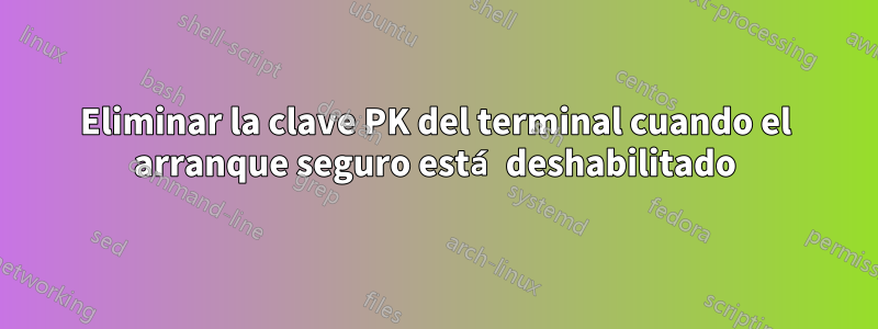 Eliminar la clave PK del terminal cuando el arranque seguro está deshabilitado