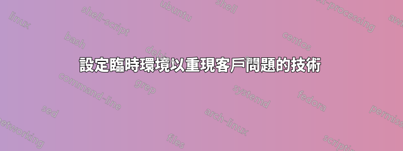 設定臨時環境以重現客戶問題的技術