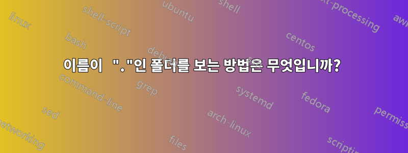 이름이 "."인 폴더를 보는 방법은 무엇입니까?