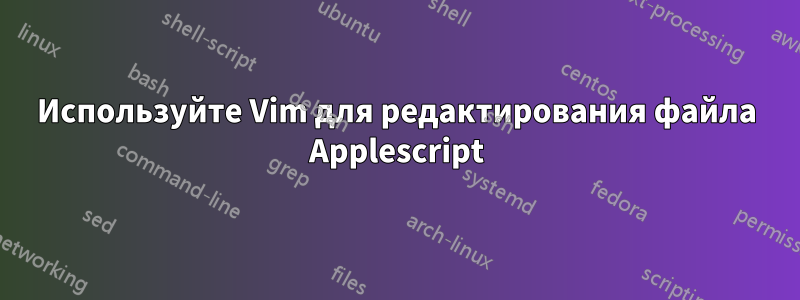 Используйте Vim для редактирования файла Applescript