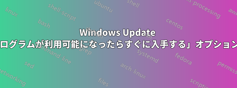 Windows Update の「最新の更新プログラムが利用可能になったらすぐに入手する」オプションは何をしますか?