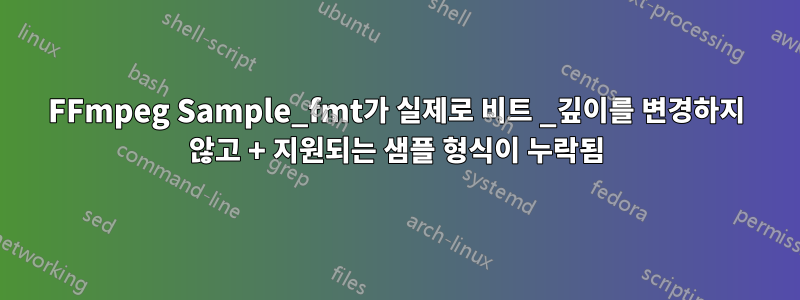 FFmpeg Sample_fmt가 실제로 비트 _깊이를 변경하지 않고 + 지원되는 샘플 형식이 누락됨