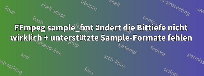 FFmpeg sample_fmt ändert die Bittiefe nicht wirklich + unterstützte Sample-Formate fehlen