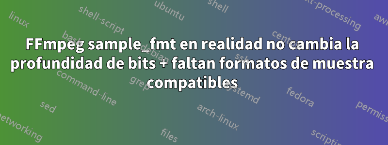 FFmpeg sample_fmt en realidad no cambia la profundidad de bits + faltan formatos de muestra compatibles