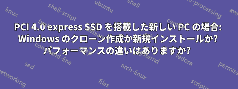 PCI 4.0 express SSD を搭載した新しい PC の場合: Windows のクローン作成か新規インストールか? パフォーマンスの違いはありますか? 