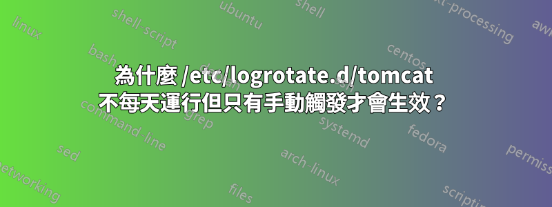 為什麼 /etc/logrotate.d/tomcat 不每天運行但只有手動觸發才會生效？