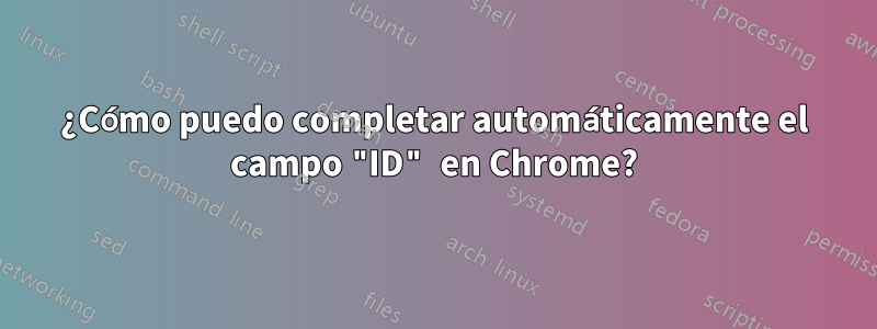 ¿Cómo puedo completar automáticamente el campo "ID" en Chrome?