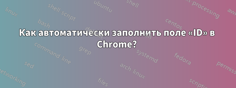 Как автоматически заполнить поле «ID» в Chrome?