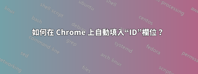 如何在 Chrome 上自動填入“ID”欄位？