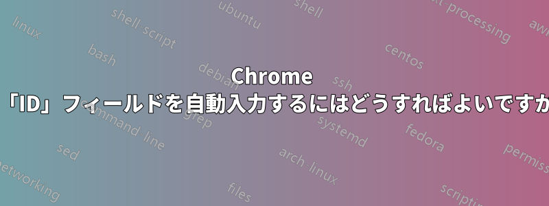 Chrome で「ID」フィールドを自動入力するにはどうすればよいですか?