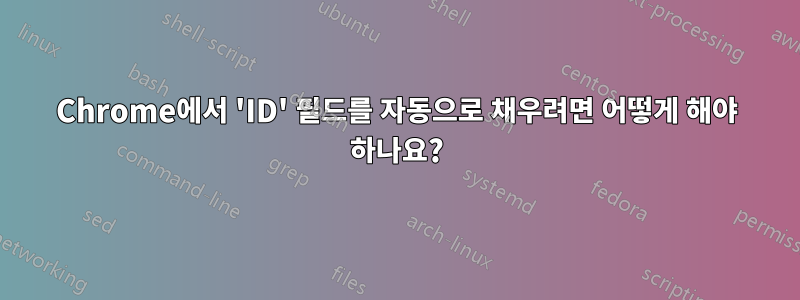 Chrome에서 'ID' 필드를 자동으로 채우려면 어떻게 해야 하나요?