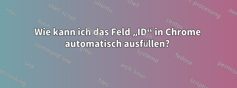 Wie kann ich das Feld „ID“ in Chrome automatisch ausfüllen?