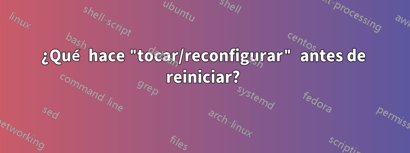 ¿Qué hace "tocar/reconfigurar" antes de reiniciar?