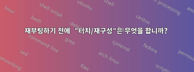 재부팅하기 전에 "터치/재구성"은 무엇을 합니까?