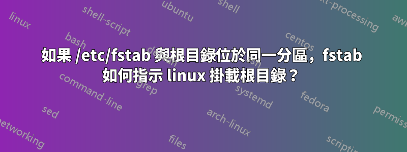 如果 /etc/fstab 與根目錄位於同一分區，fstab 如何指示 linux 掛載根目錄？